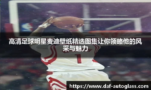 高清足球明星麦迪壁纸精选图集让你领略他的风采与魅力